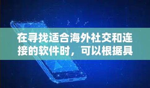 在寻找适合海外社交和连接的软件时，可以根据具体需求选择合适的平台。以下是一些建议和推荐