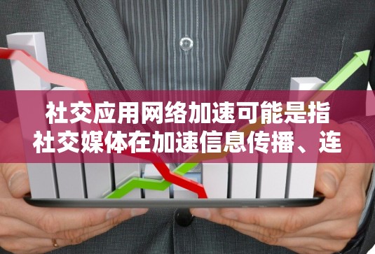 社交应用网络加速可能是指社交媒体在加速信息传播、连接人们以及改变社会互动模式方面发挥的作用。以下是一些关键点，可能涉及到社交媒体如何加速网络的发展和影响