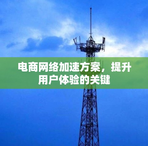 电商网络加速方案，提升用户体验的关键