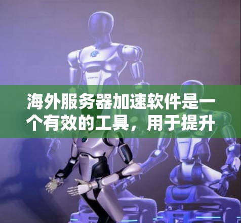 海外服务器加速软件是一个有效的工具，用于提升访问国外服务器或网站的速度，尤其是在遇到网络限制或地理位置因素导致的性能下降时。以下是对这种软件的详细分析和选择建议