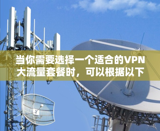 当你需要选择一个适合的VPN大流量套餐时，可以根据以下几个关键因素进行比较和选择