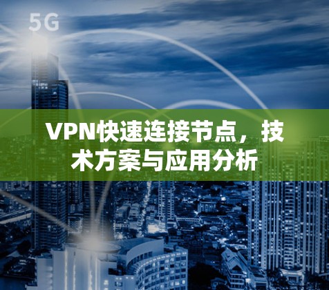 VPN快速连接节点，技术方案与应用分析