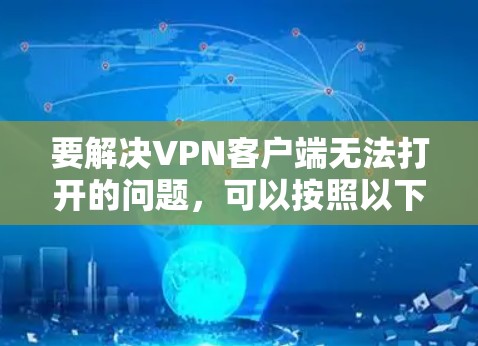 要解决VPN客户端无法打开的问题，可以按照以下步骤进行排查和解决