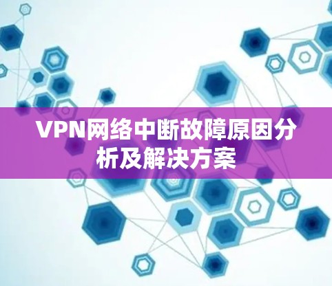 VPN网络中断故障原因分析及解决方案