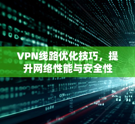 VPN线路优化技巧，提升网络性能与安全性
