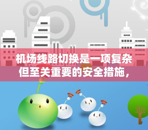 机场线路切换是一项复杂但至关重要的安全措施，旨在防止飞机在起降过程中发生危险。以下是对机场线路切换方法的系统总结