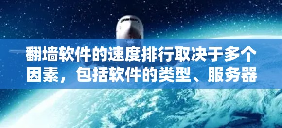 翻墙软件的速度排行取决于多个因素，包括软件的类型、服务器网络覆盖、用户的地理位置、网络环境以及软件的优化程度。以下是一些常见的翻墙软件及其速度表现