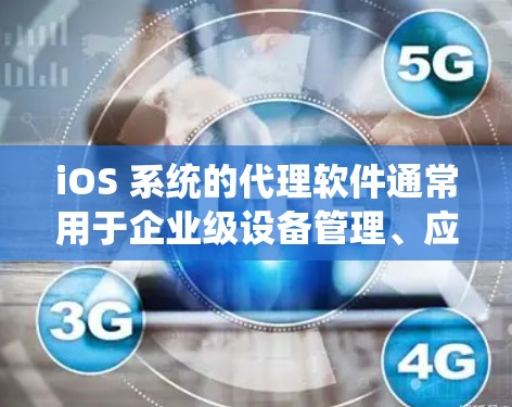 iOS 系统的代理软件通常用于企业级设备管理、应用调试、数据备份或设备性能优化等场景。以下是一些常用的 iOS 代理软件推荐