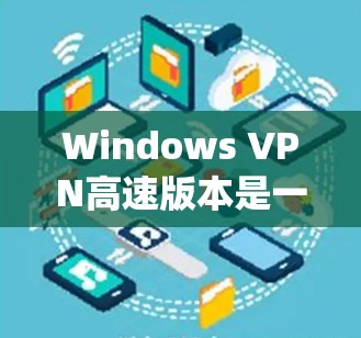 Windows VPN高速版本是一个专为Windows操作系统设计的高速VPN工具，旨在提供快速连接和高安全防护。以下是对该VPN的详细分析