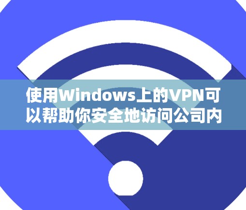 使用Windows上的VPN可以帮助你安全地访问公司内部网络或其他私人网络。以下是详细的步骤指南