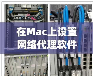 在Mac上设置网络代理软件可以帮助你管理网络流量，匿名上网，或者绕过公司防火墙等。以下是一些常用的网络代理软件及其配置方法