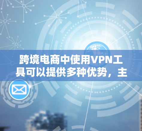 跨境电商中使用VPN工具可以提供多种优势，主要包括