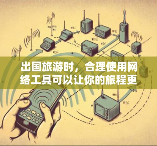 出国旅游时，合理使用网络工具可以让你的旅程更加顺利和愉快。以下是一些常用的网络工具，按类别整理