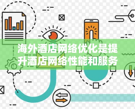海外酒店网络优化是提升酒店网络性能和服务质量的重要任务，目的是满足客人的需求，优化酒店运营效率。以下是一些常见的网络优化策略和建议