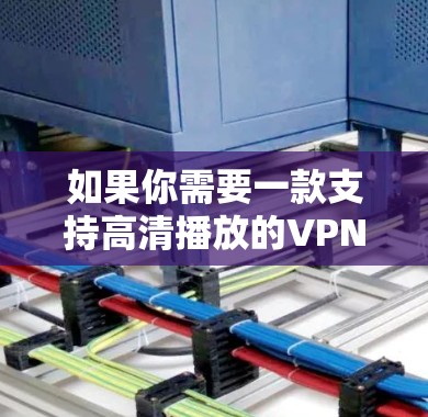 如果你需要一款支持高清播放的VPN服务，可以考虑以下推荐的VPN服务，它们在高清视频流媒体方面表现较为突出