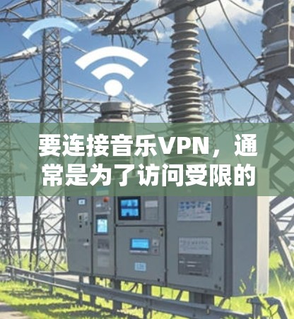 要连接音乐VPN，通常是为了访问受限的音乐资源或解锁更多的音乐内容。以下是一些常见的音乐VPN连接方法和教程，假设你有一些基本的设备和网络知识