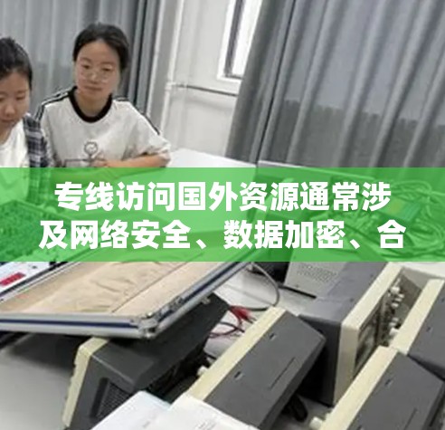 专线访问国外资源通常涉及网络安全、数据加密、合法性以及网络配置等多个方面。以下是一些可能的解决方案和注意事项