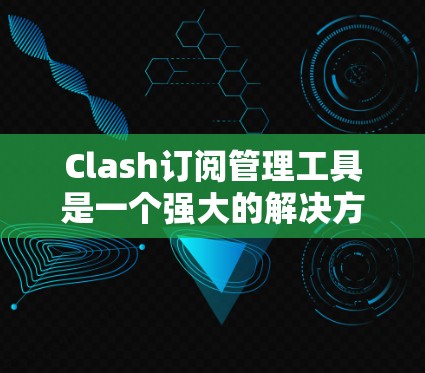 Clash订阅管理工具是一个强大的解决方案，帮助开发团队高效管理多平台应用的订阅。以下是使用Clash的分步指南