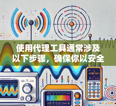 使用代理工具通常涉及以下步骤，确保你以安全和合法的方式进行配置和使用