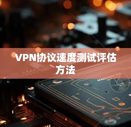 VPN协议速度测试评估方法