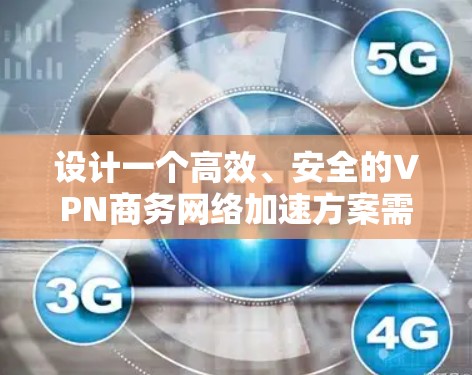 设计一个高效、安全的VPN商务网络加速方案需要综合考虑多个方面。以下是一个结构化的方案，涵盖了基础架构、优化措施、安全防护和监控维护四个关键部分