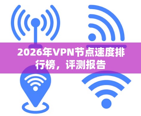 2026年VPN节点速度排行榜，评测报告