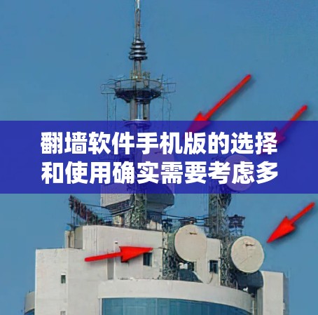 翻墙软件手机版的选择和使用确实需要考虑多个因素，以满足个人的需求和使用场景。以下是对上述内容的进一步补充和完善