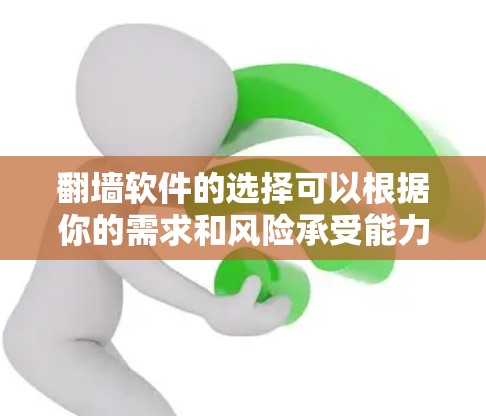 翻墙软件的选择可以根据你的需求和风险承受能力来决定。以下是分步的选择指南