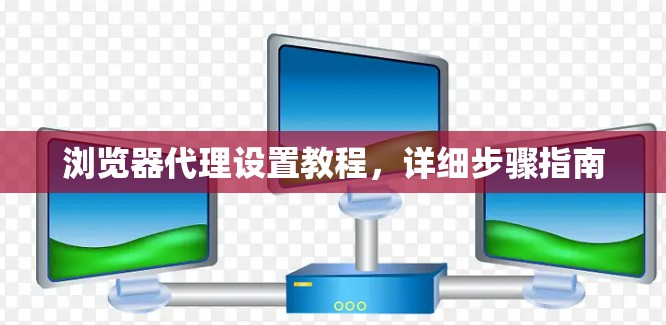 浏览器代理设置教程，详细步骤指南