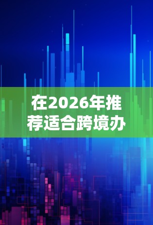 在2026年推荐适合跨境办公的VPN服务时，需要综合考虑数据隐私、安全性、服务器覆盖、多设备支持等多方面因素。以下是对几家知名VPN服务的分析和推荐