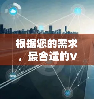 根据您的需求，最合适的VPN软件下载平台可以考虑以下几个推荐