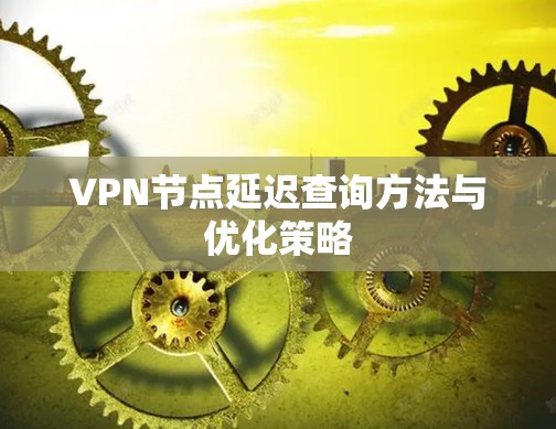 VPN节点延迟查询方法与优化策略
