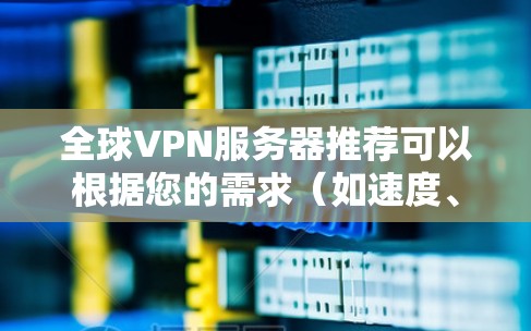 全球VPN服务器推荐可以根据您的需求（如速度、隐私保护、服务器覆盖范围等）来选择。以下是一些知名的全球VPN服务提供商推荐