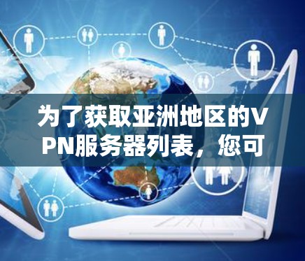 为了获取亚洲地区的VPN服务器列表，您可以按照以下步骤进行操作