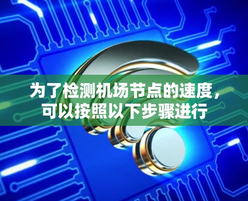 为了检测机场节点的速度，可以按照以下步骤进行