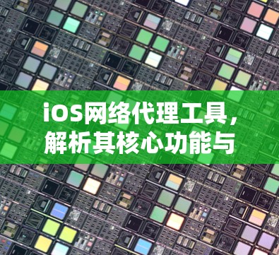 iOS网络代理工具，解析其核心功能与应用场景