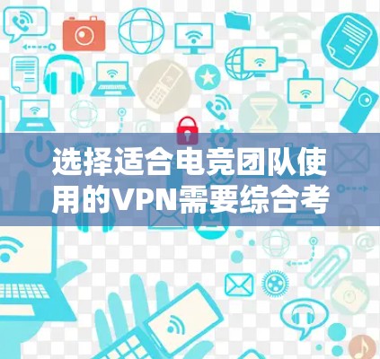 选择适合电竞团队使用的VPN需要综合考虑多个因素，确保网络稳定、安全性和隐私保护。以下是为电竞玩家推荐的VPN方案