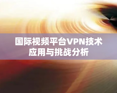 国际视频平台VPN技术应用与挑战分析