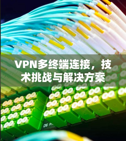 VPN多终端连接，技术挑战与解决方案