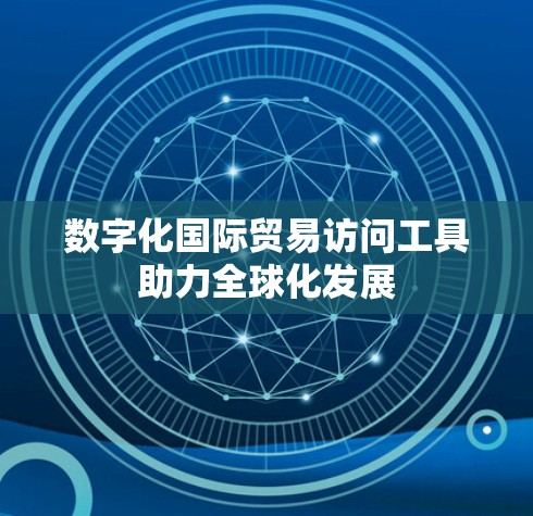 数字化国际贸易访问工具助力全球化发展