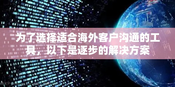 为了选择适合海外客户沟通的工具，以下是逐步的解决方案