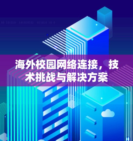 海外校园网络连接，技术挑战与解决方案