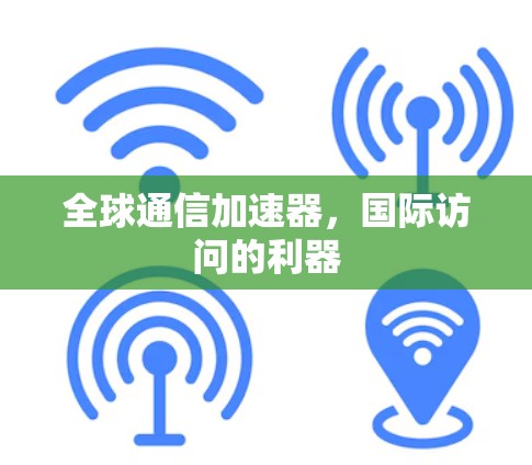 全球通信加速器，国际访问的利器