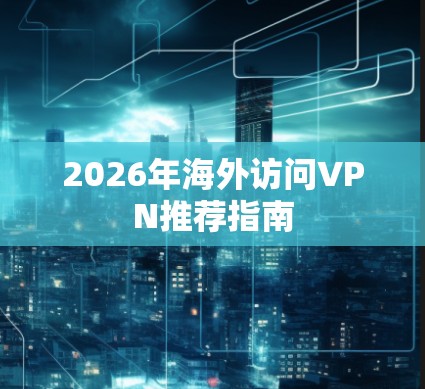 2026年海外访问VPN推荐指南