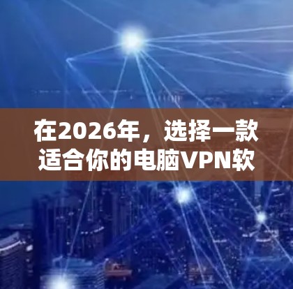 在2026年，选择一款适合你的电脑VPN软件需要考虑隐私保护、速度、可靠性以及是否符合你的具体需求。以下是一些推荐的VPN软件，这些软件在2026年仍然是市场上比较受欢迎和可靠的选择