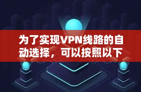 为了实现VPN线路的自动选择，可以按照以下步骤使用适当的工具或方法