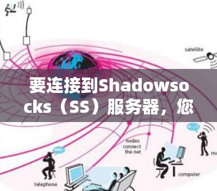 要连接到Shadowsocks（SS）服务器，您需要按照以下步骤操作