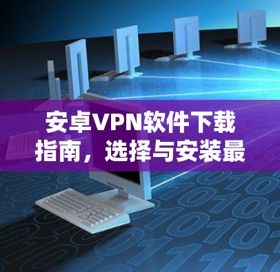 安卓VPN软件下载指南，选择与安装最佳VPN软件