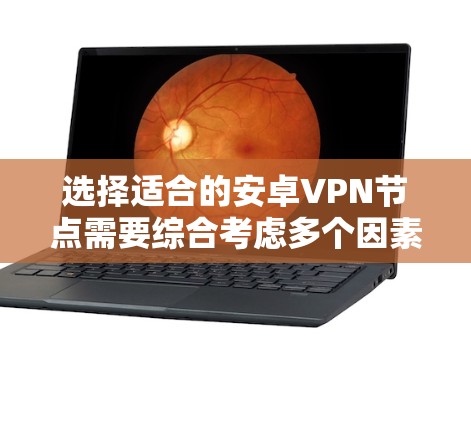 选择适合的安卓VPN节点需要综合考虑多个因素，以确保连接的安全性、速度和稳定性。以下是详细的步骤和建议