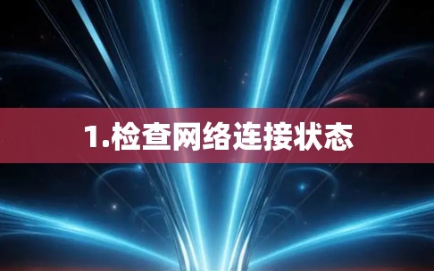1.检查网络连接状态